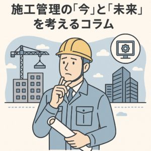 施工管理の「今」と「未来」を考えるコラム